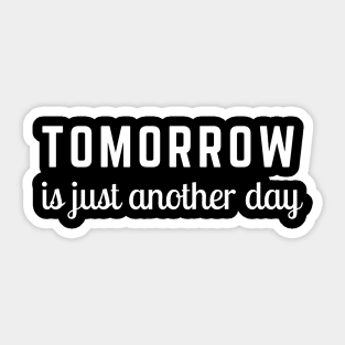 Tomorrow is Just Another Day Sticker